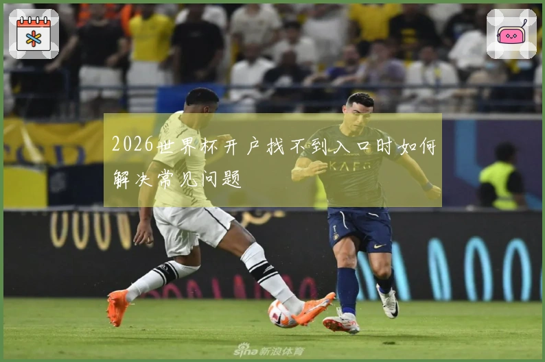 2026世界杯开户找不到入口时如何解决常见问题