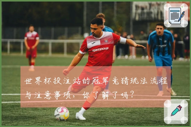 世界杯投注站的冠军竞猜玩法流程与注意事项，你了解了吗？